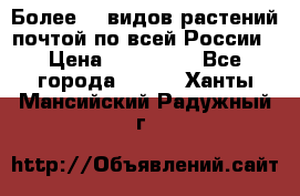 Более200 видов растений почтой по всей России › Цена ­ 100-500 - Все города  »    . Ханты-Мансийский,Радужный г.